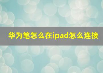 华为笔怎么在ipad怎么连接