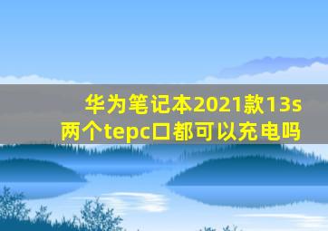 华为笔记本2021款13s两个tepc口都可以充电吗