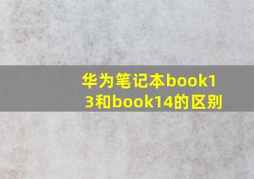 华为笔记本book13和book14的区别