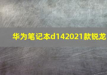 华为笔记本d142021款锐龙