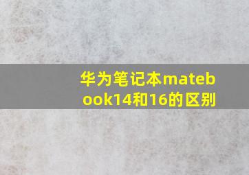 华为笔记本matebook14和16的区别