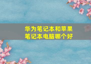 华为笔记本和苹果笔记本电脑哪个好