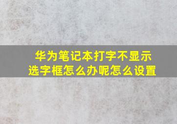 华为笔记本打字不显示选字框怎么办呢怎么设置