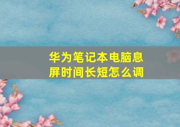 华为笔记本电脑息屏时间长短怎么调