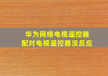 华为网络电视遥控器配对电视遥控器没反应