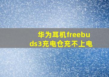 华为耳机freebuds3充电仓充不上电