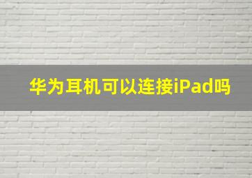 华为耳机可以连接iPad吗