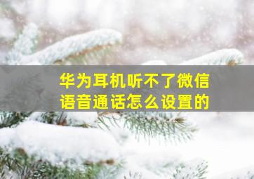 华为耳机听不了微信语音通话怎么设置的