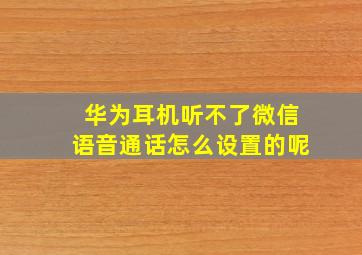 华为耳机听不了微信语音通话怎么设置的呢