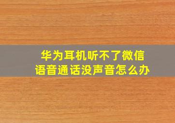 华为耳机听不了微信语音通话没声音怎么办