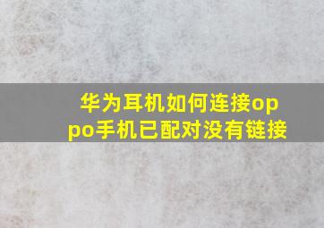 华为耳机如何连接oppo手机已配对没有链接