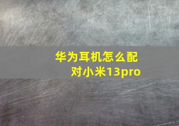 华为耳机怎么配对小米13pro