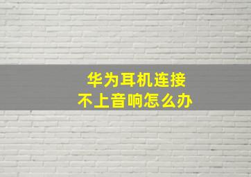 华为耳机连接不上音响怎么办