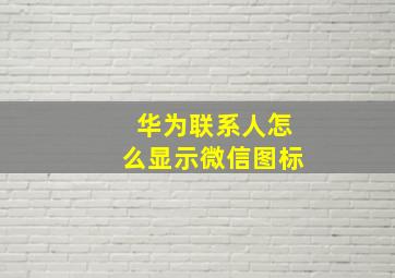 华为联系人怎么显示微信图标