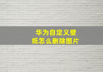 华为自定义壁纸怎么删除图片