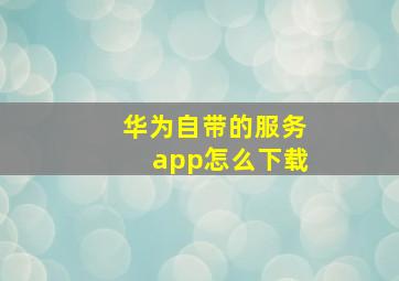 华为自带的服务app怎么下载