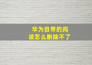 华为自带的阅读怎么删除不了