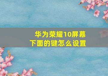 华为荣耀10屏幕下面的键怎么设置