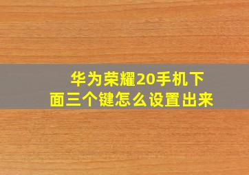 华为荣耀20手机下面三个键怎么设置出来