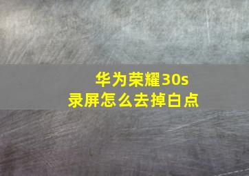 华为荣耀30s录屏怎么去掉白点