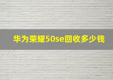 华为荣耀50se回收多少钱