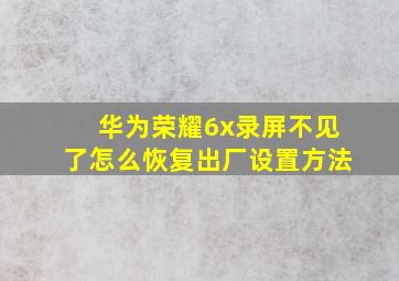 华为荣耀6x录屏不见了怎么恢复出厂设置方法