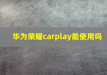 华为荣耀carplay能使用吗