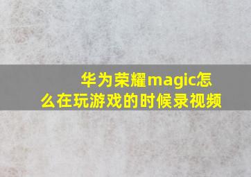 华为荣耀magic怎么在玩游戏的时候录视频