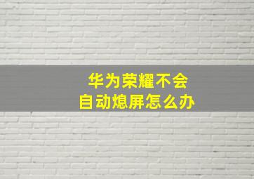 华为荣耀不会自动熄屏怎么办