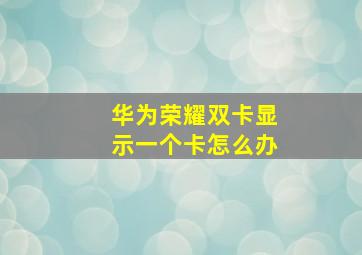 华为荣耀双卡显示一个卡怎么办