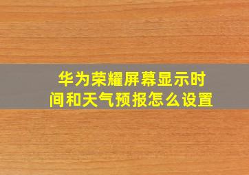 华为荣耀屏幕显示时间和天气预报怎么设置