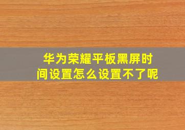 华为荣耀平板黑屏时间设置怎么设置不了呢