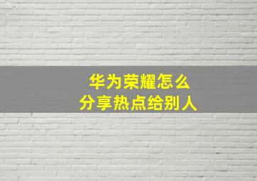 华为荣耀怎么分享热点给别人