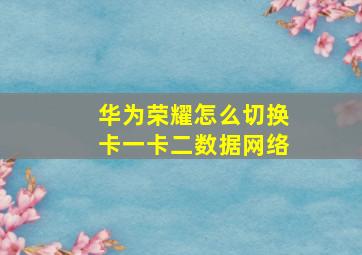 华为荣耀怎么切换卡一卡二数据网络