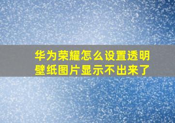 华为荣耀怎么设置透明壁纸图片显示不出来了