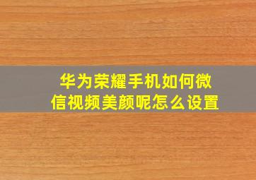 华为荣耀手机如何微信视频美颜呢怎么设置