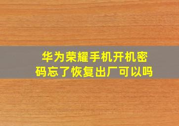 华为荣耀手机开机密码忘了恢复出厂可以吗