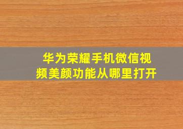 华为荣耀手机微信视频美颜功能从哪里打开