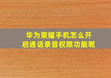 华为荣耀手机怎么开启通话录音权限功能呢