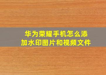 华为荣耀手机怎么添加水印图片和视频文件