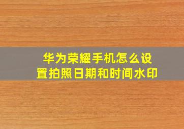 华为荣耀手机怎么设置拍照日期和时间水印