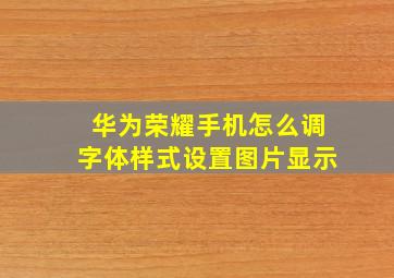 华为荣耀手机怎么调字体样式设置图片显示