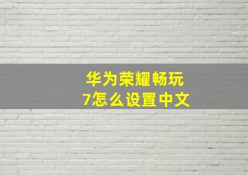 华为荣耀畅玩7怎么设置中文