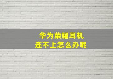 华为荣耀耳机连不上怎么办呢