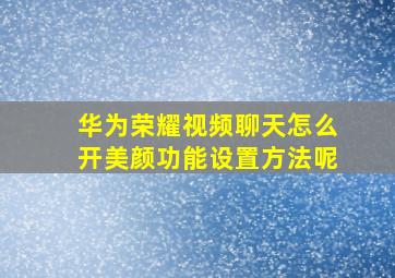 华为荣耀视频聊天怎么开美颜功能设置方法呢