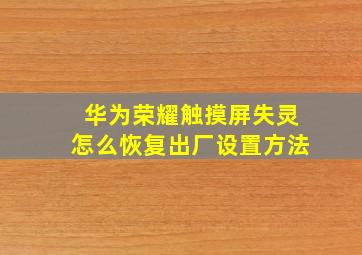 华为荣耀触摸屏失灵怎么恢复出厂设置方法