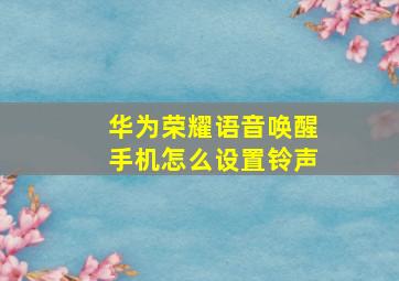 华为荣耀语音唤醒手机怎么设置铃声