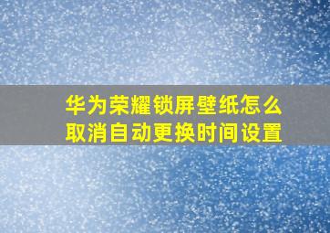 华为荣耀锁屏壁纸怎么取消自动更换时间设置