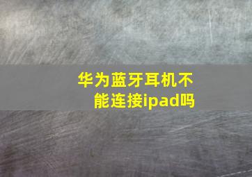 华为蓝牙耳机不能连接ipad吗