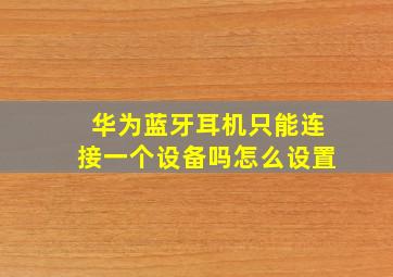 华为蓝牙耳机只能连接一个设备吗怎么设置